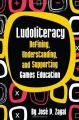 Book cover: Ludoliteracy: Defining, Understanding, and Supporting Games Education
